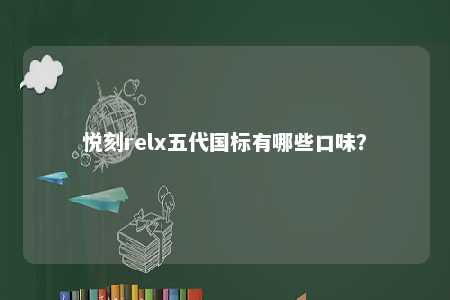 悦刻relx五代国标有哪些口味	？ 